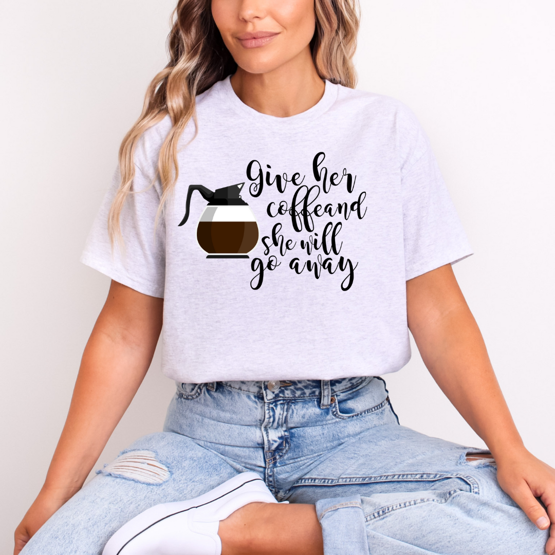 GIVE HER COFFEE SHE WILL GO AWAY